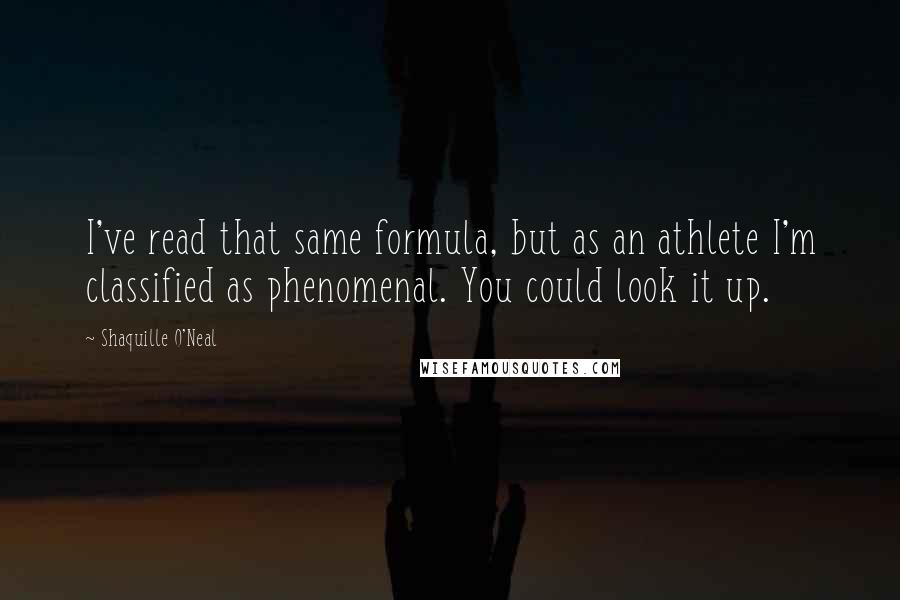 Shaquille O'Neal Quotes: I've read that same formula, but as an athlete I'm classified as phenomenal. You could look it up.