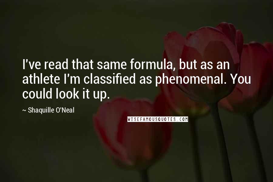 Shaquille O'Neal Quotes: I've read that same formula, but as an athlete I'm classified as phenomenal. You could look it up.