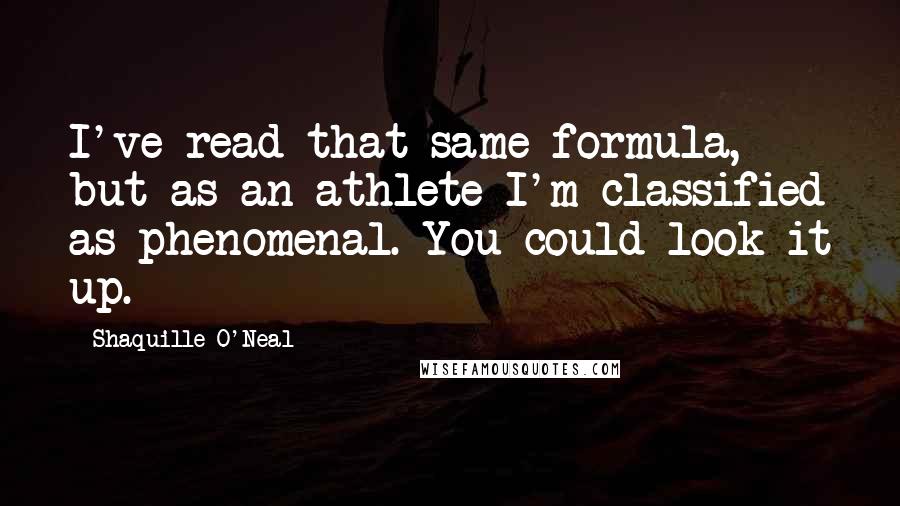 Shaquille O'Neal Quotes: I've read that same formula, but as an athlete I'm classified as phenomenal. You could look it up.