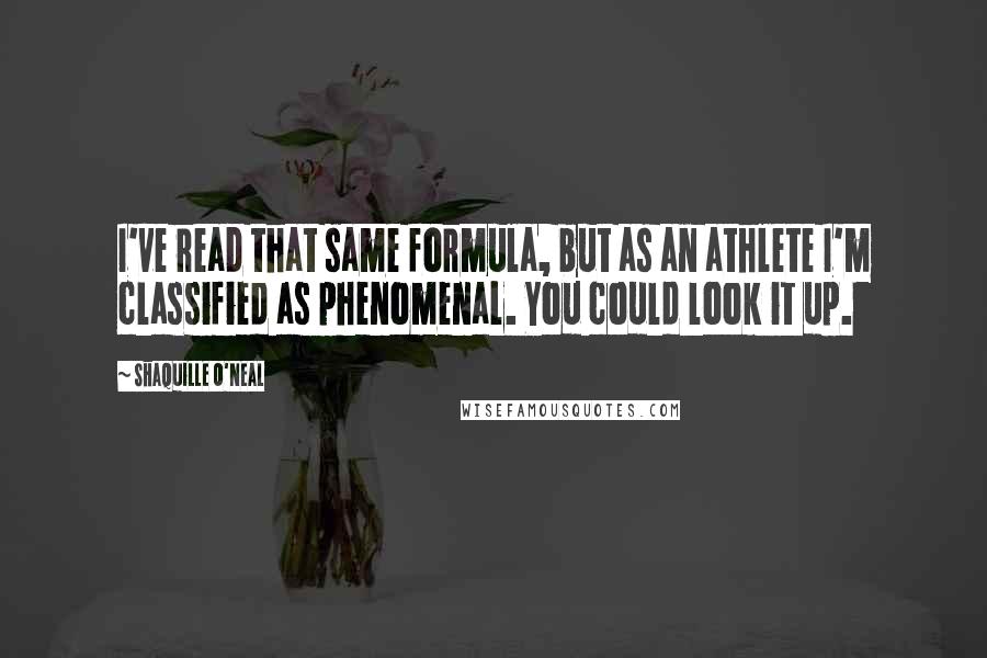 Shaquille O'Neal Quotes: I've read that same formula, but as an athlete I'm classified as phenomenal. You could look it up.
