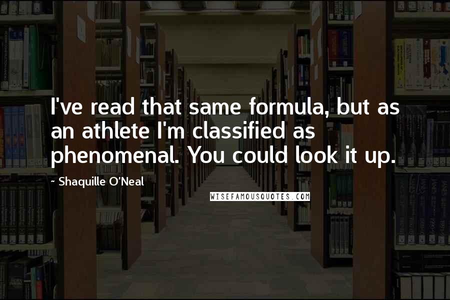 Shaquille O'Neal Quotes: I've read that same formula, but as an athlete I'm classified as phenomenal. You could look it up.