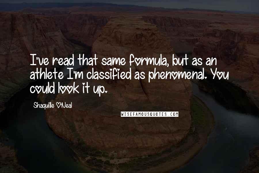 Shaquille O'Neal Quotes: I've read that same formula, but as an athlete I'm classified as phenomenal. You could look it up.