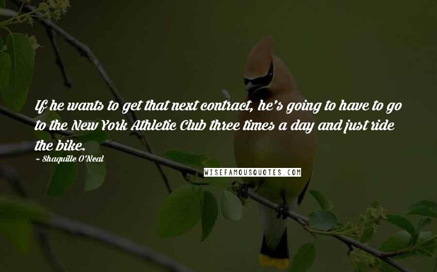 Shaquille O'Neal Quotes: If he wants to get that next contract, he's going to have to go to the New York Athletic Club three times a day and just ride the bike.