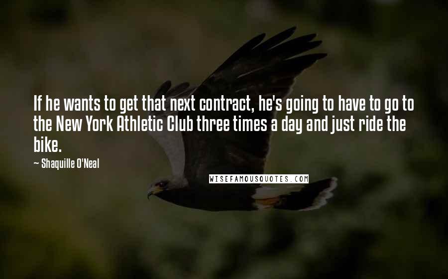 Shaquille O'Neal Quotes: If he wants to get that next contract, he's going to have to go to the New York Athletic Club three times a day and just ride the bike.