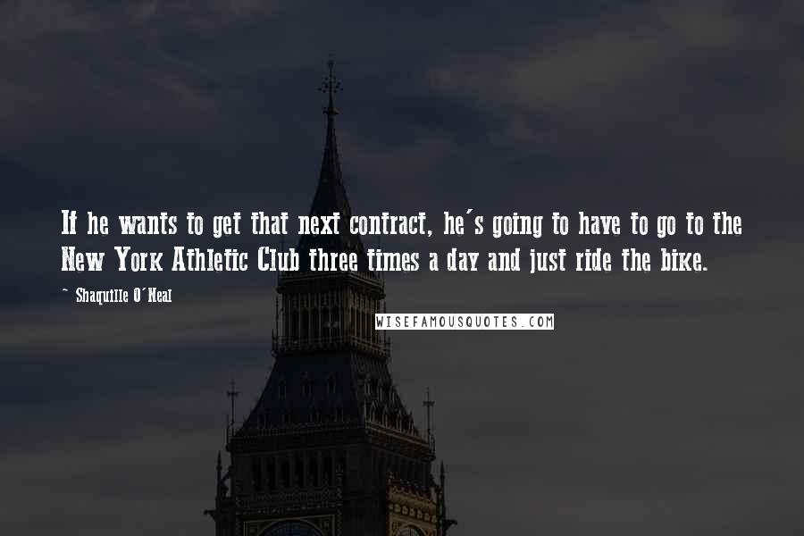 Shaquille O'Neal Quotes: If he wants to get that next contract, he's going to have to go to the New York Athletic Club three times a day and just ride the bike.