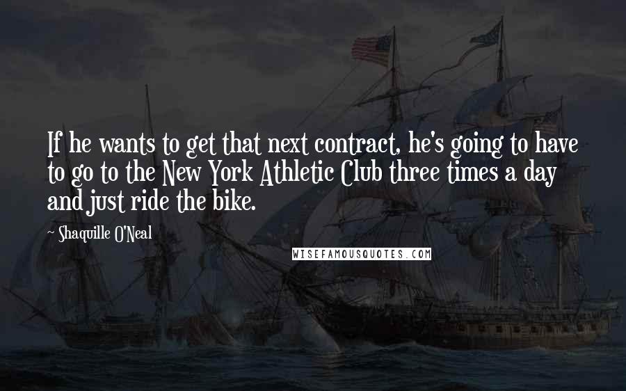 Shaquille O'Neal Quotes: If he wants to get that next contract, he's going to have to go to the New York Athletic Club three times a day and just ride the bike.