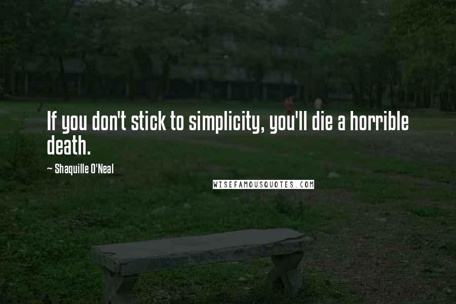 Shaquille O'Neal Quotes: If you don't stick to simplicity, you'll die a horrible death.