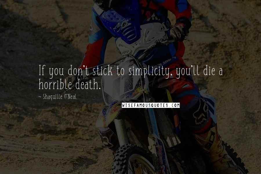 Shaquille O'Neal Quotes: If you don't stick to simplicity, you'll die a horrible death.