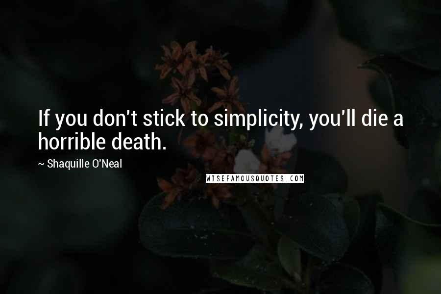 Shaquille O'Neal Quotes: If you don't stick to simplicity, you'll die a horrible death.