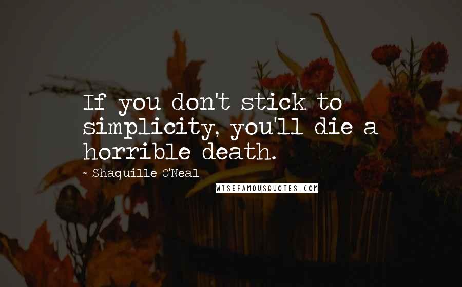 Shaquille O'Neal Quotes: If you don't stick to simplicity, you'll die a horrible death.