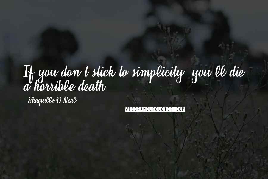 Shaquille O'Neal Quotes: If you don't stick to simplicity, you'll die a horrible death.