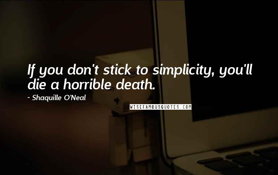 Shaquille O'Neal Quotes: If you don't stick to simplicity, you'll die a horrible death.