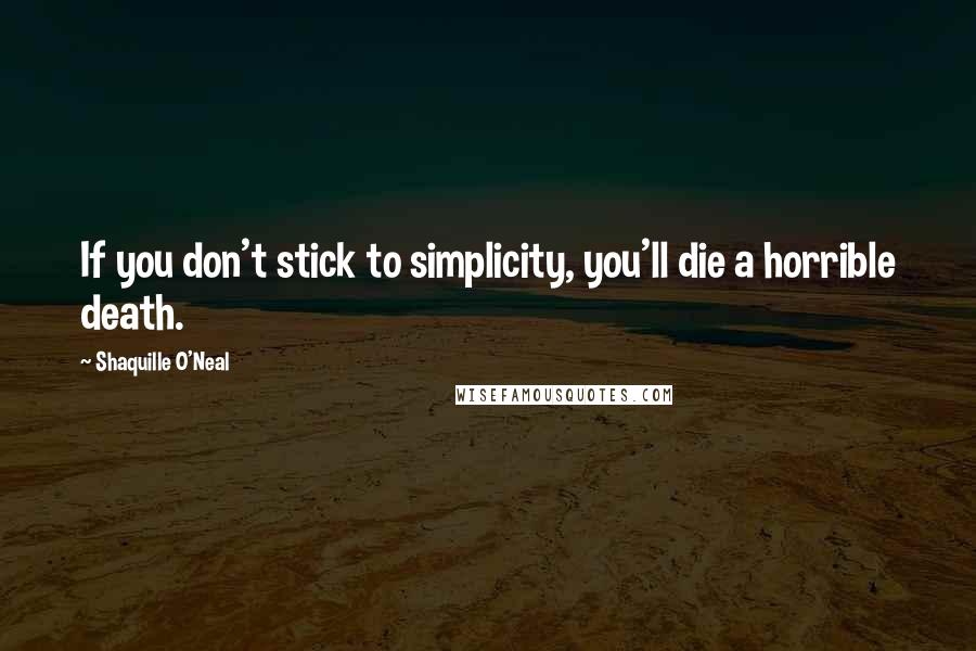 Shaquille O'Neal Quotes: If you don't stick to simplicity, you'll die a horrible death.