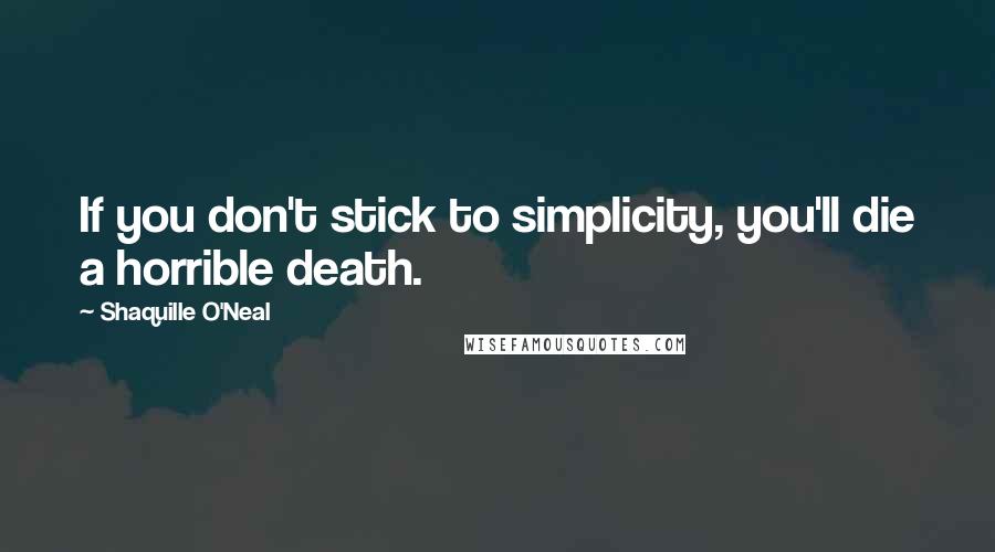 Shaquille O'Neal Quotes: If you don't stick to simplicity, you'll die a horrible death.