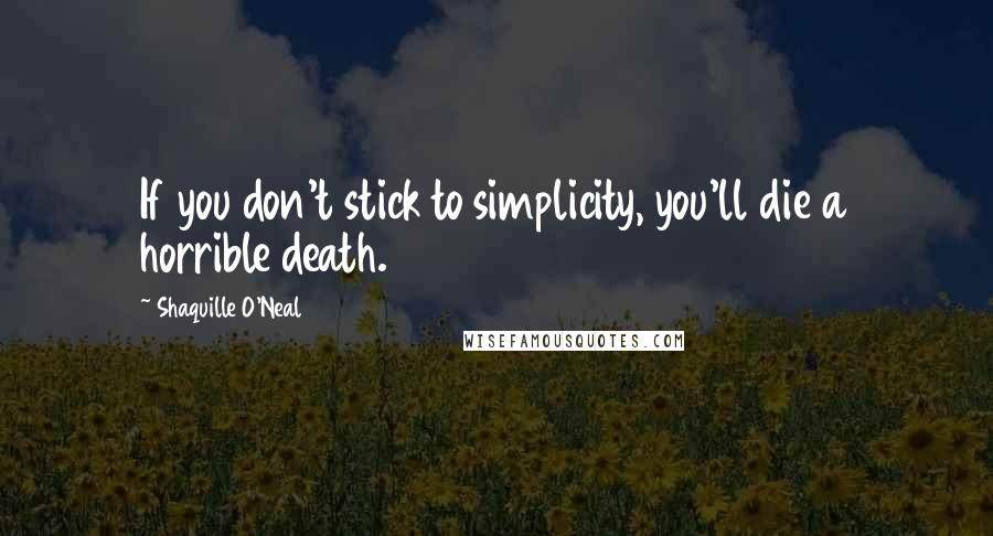 Shaquille O'Neal Quotes: If you don't stick to simplicity, you'll die a horrible death.