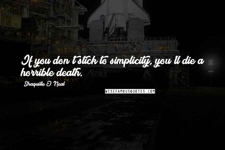 Shaquille O'Neal Quotes: If you don't stick to simplicity, you'll die a horrible death.