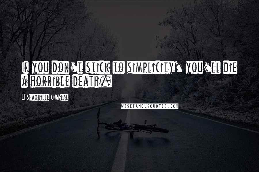Shaquille O'Neal Quotes: If you don't stick to simplicity, you'll die a horrible death.