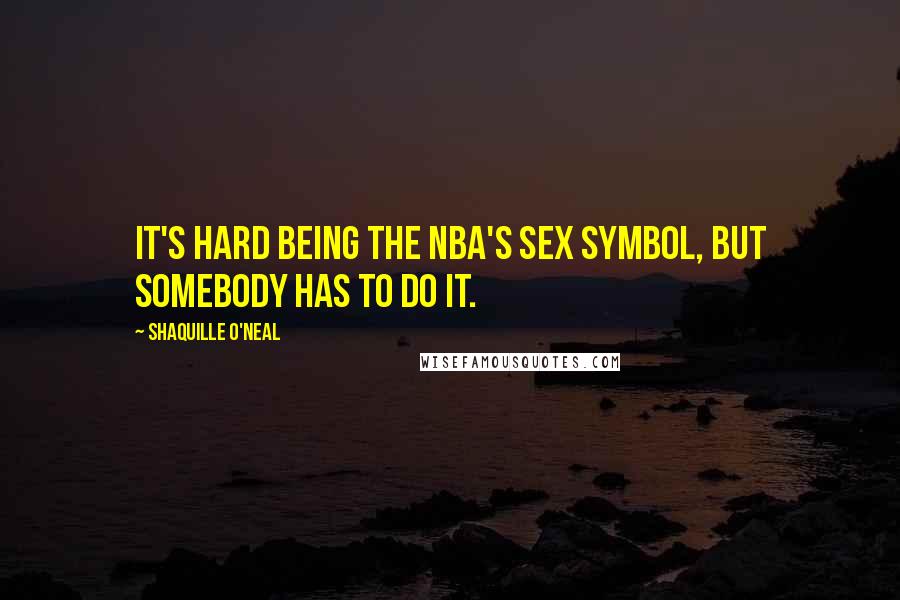 Shaquille O'Neal Quotes: It's hard being the NBA's sex symbol, but somebody has to do it.