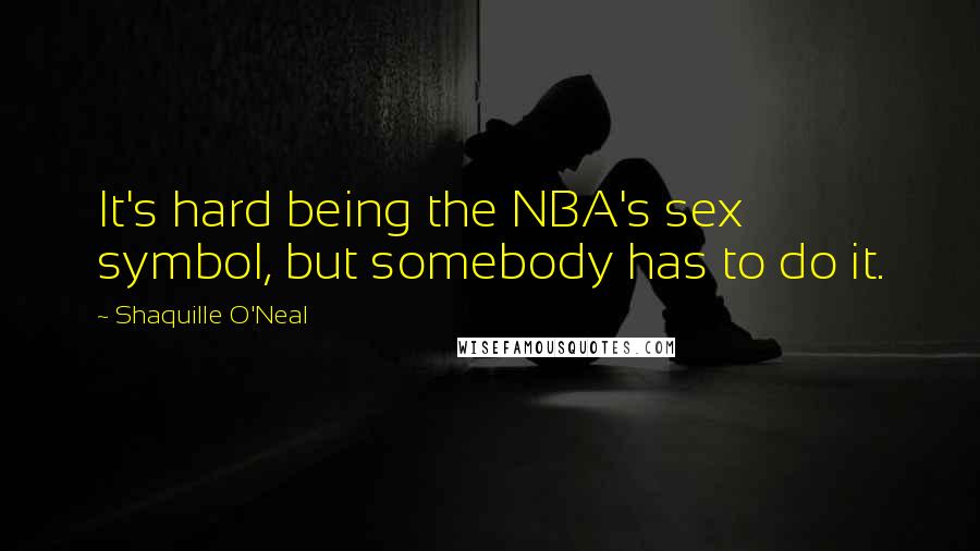 Shaquille O'Neal Quotes: It's hard being the NBA's sex symbol, but somebody has to do it.