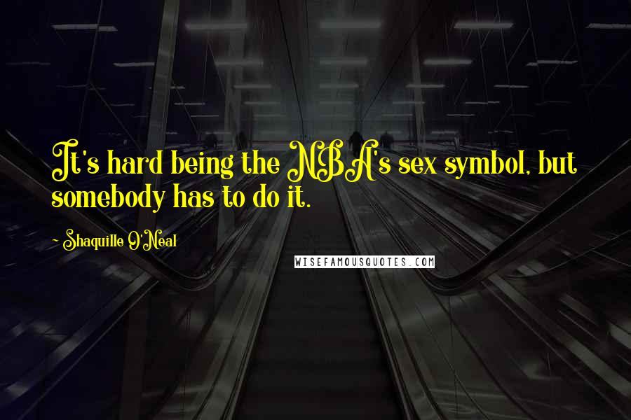 Shaquille O'Neal Quotes: It's hard being the NBA's sex symbol, but somebody has to do it.