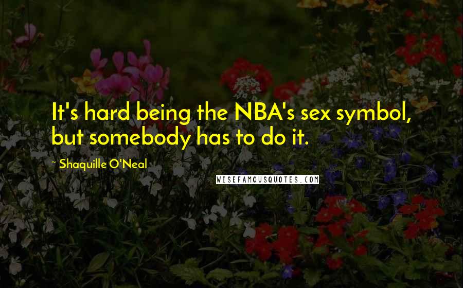 Shaquille O'Neal Quotes: It's hard being the NBA's sex symbol, but somebody has to do it.