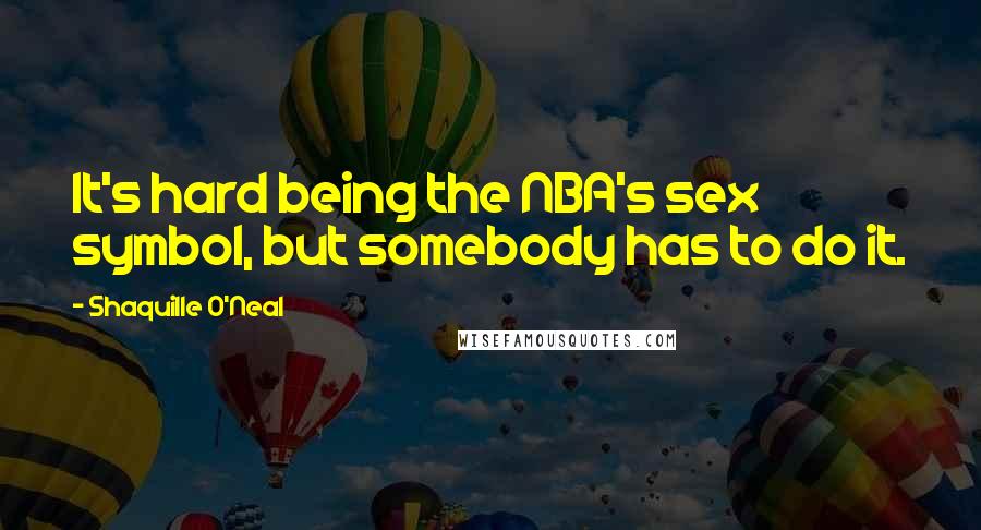 Shaquille O'Neal Quotes: It's hard being the NBA's sex symbol, but somebody has to do it.