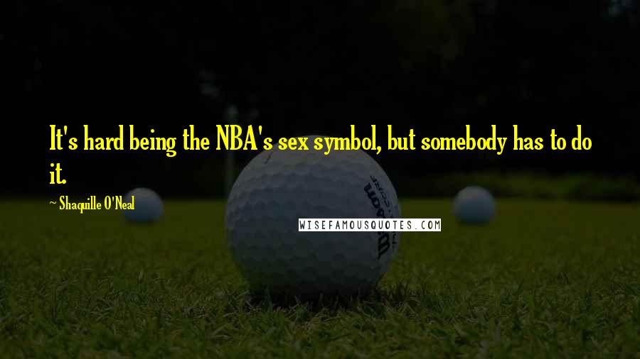 Shaquille O'Neal Quotes: It's hard being the NBA's sex symbol, but somebody has to do it.