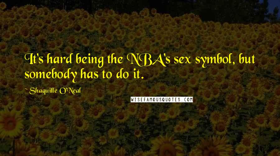 Shaquille O'Neal Quotes: It's hard being the NBA's sex symbol, but somebody has to do it.