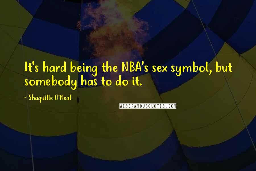 Shaquille O'Neal Quotes: It's hard being the NBA's sex symbol, but somebody has to do it.