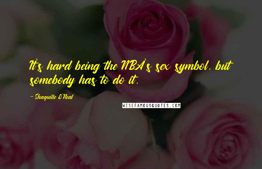 Shaquille O'Neal Quotes: It's hard being the NBA's sex symbol, but somebody has to do it.