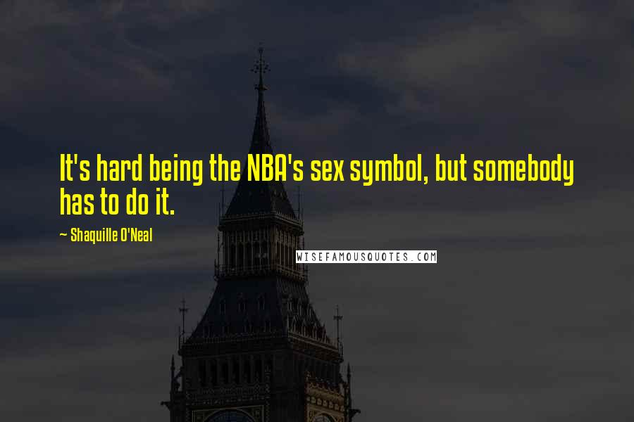 Shaquille O'Neal Quotes: It's hard being the NBA's sex symbol, but somebody has to do it.