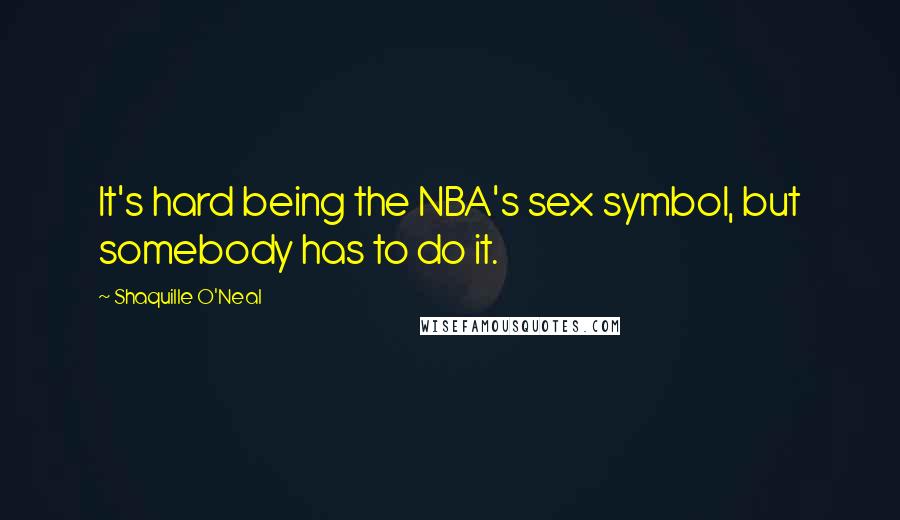 Shaquille O'Neal Quotes: It's hard being the NBA's sex symbol, but somebody has to do it.