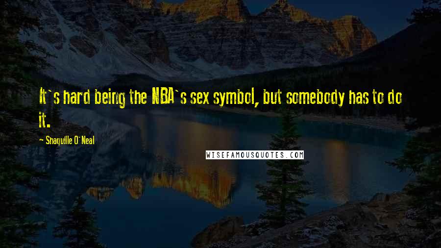 Shaquille O'Neal Quotes: It's hard being the NBA's sex symbol, but somebody has to do it.