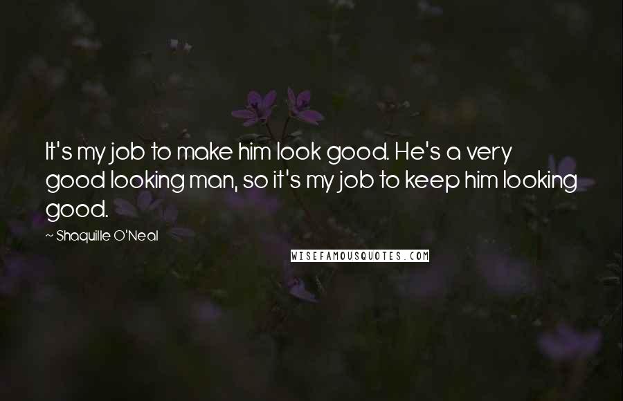 Shaquille O'Neal Quotes: It's my job to make him look good. He's a very good looking man, so it's my job to keep him looking good.