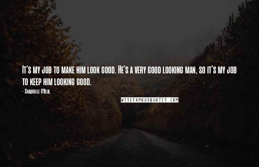 Shaquille O'Neal Quotes: It's my job to make him look good. He's a very good looking man, so it's my job to keep him looking good.