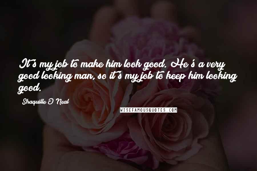 Shaquille O'Neal Quotes: It's my job to make him look good. He's a very good looking man, so it's my job to keep him looking good.
