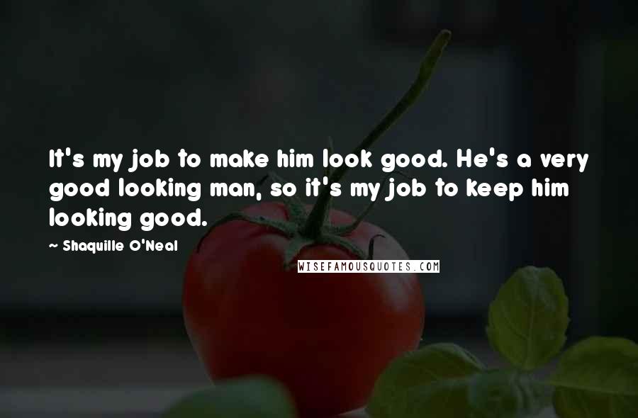 Shaquille O'Neal Quotes: It's my job to make him look good. He's a very good looking man, so it's my job to keep him looking good.