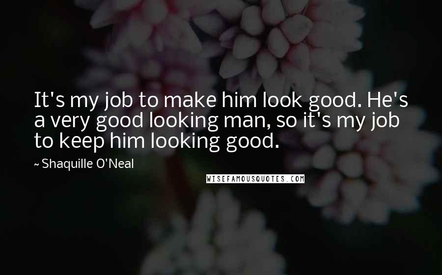 Shaquille O'Neal Quotes: It's my job to make him look good. He's a very good looking man, so it's my job to keep him looking good.