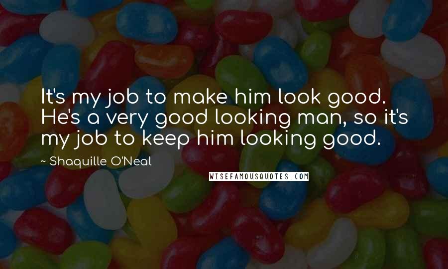 Shaquille O'Neal Quotes: It's my job to make him look good. He's a very good looking man, so it's my job to keep him looking good.