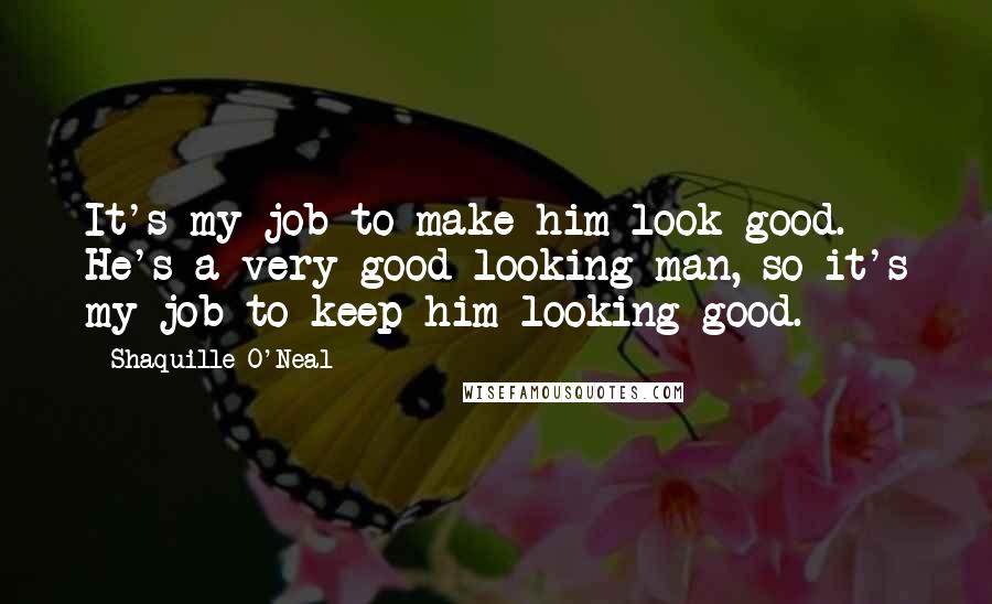 Shaquille O'Neal Quotes: It's my job to make him look good. He's a very good looking man, so it's my job to keep him looking good.