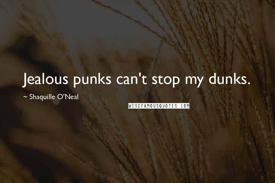 Shaquille O'Neal Quotes: Jealous punks can't stop my dunks.