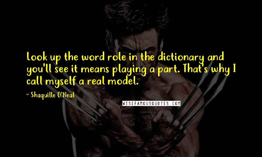 Shaquille O'Neal Quotes: Look up the word role in the dictionary and you'll see it means playing a part. That's why I call myself a real model.