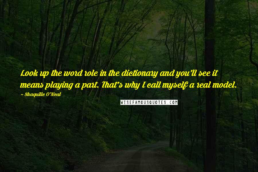 Shaquille O'Neal Quotes: Look up the word role in the dictionary and you'll see it means playing a part. That's why I call myself a real model.