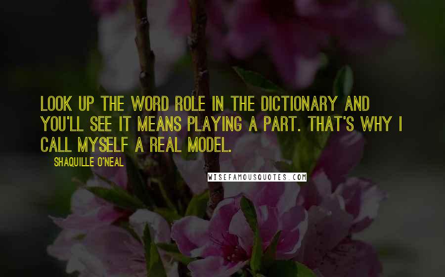 Shaquille O'Neal Quotes: Look up the word role in the dictionary and you'll see it means playing a part. That's why I call myself a real model.