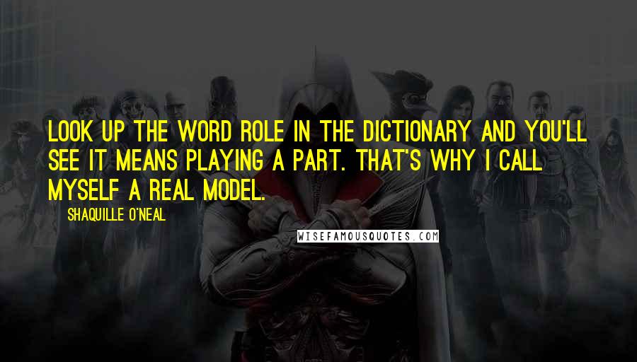 Shaquille O'Neal Quotes: Look up the word role in the dictionary and you'll see it means playing a part. That's why I call myself a real model.