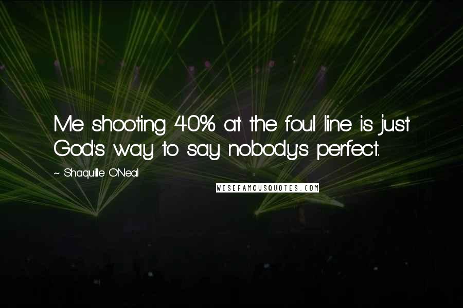 Shaquille O'Neal Quotes: Me shooting 40% at the foul line is just God's way to say nobody's perfect.