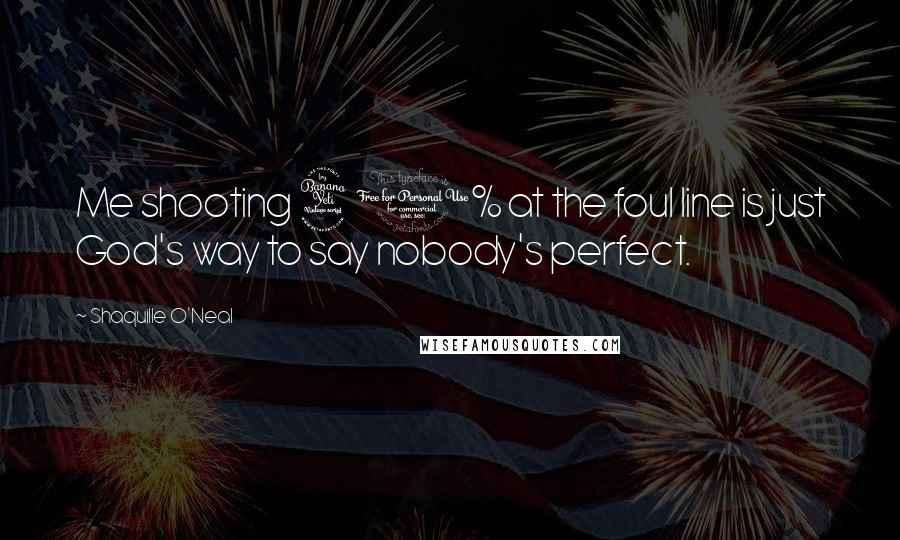 Shaquille O'Neal Quotes: Me shooting 40% at the foul line is just God's way to say nobody's perfect.