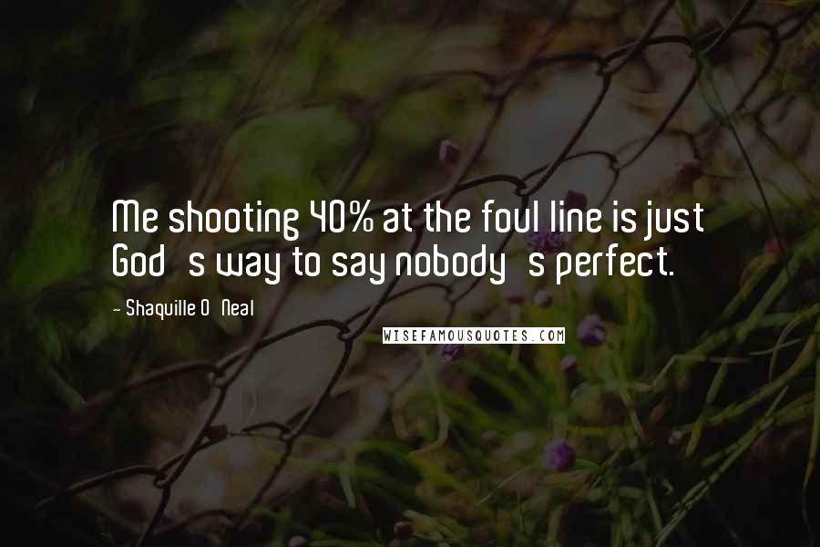 Shaquille O'Neal Quotes: Me shooting 40% at the foul line is just God's way to say nobody's perfect.