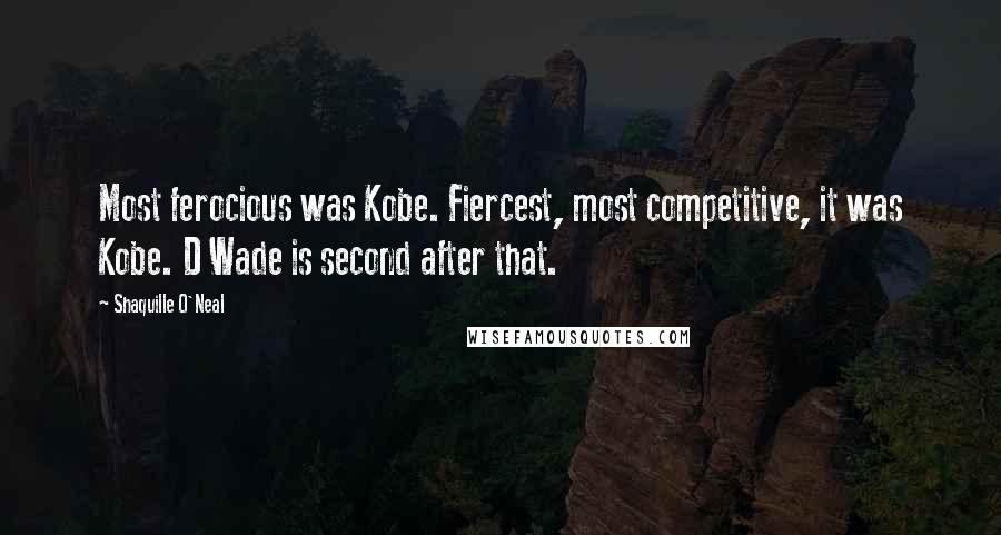 Shaquille O'Neal Quotes: Most ferocious was Kobe. Fiercest, most competitive, it was Kobe. D Wade is second after that.