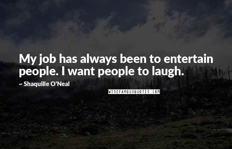 Shaquille O'Neal Quotes: My job has always been to entertain people. I want people to laugh.